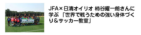 JFA×日清オイリオ 柿谷曜一朗さんに学ぶ 「世界で戦うための強い身体づくり＆サッカー教室」